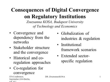 ITS Conference, September 2004 Berlin, GE, EU DR. Zsuzsanna KOSA1 Consequences of Digital Convergence on Regulatory Institutions Zsuzsanna KOSA, Budapest.