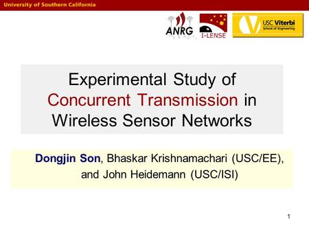1 Experimental Study of Concurrent Transmission in Wireless Sensor Networks Dongjin Son, Bhaskar Krishnamachari (USC/EE), and John Heidemann (USC/ISI)