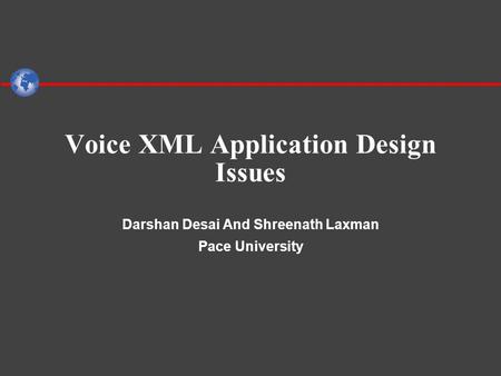 Voice XML Application Design Issues Darshan Desai And Shreenath Laxman Pace University.
