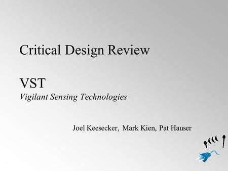 Critical Design Review VST Vigilant Sensing Technologies Joel Keesecker, Mark Kien, Pat Hauser.