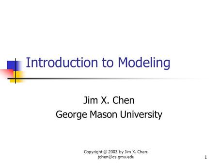2003 by Jim X. Chen: Introduction to Modeling Jim X. Chen George Mason University.
