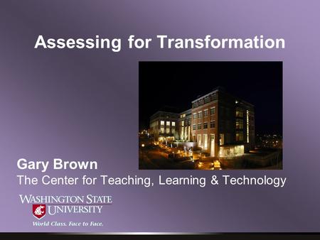 Assessing for Transformation Gary Brown The Center for Teaching, Learning & Technology.