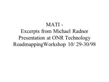 MATI - Excerpts from Michael Radnor Presentation at ONR Technology RoadmappingWorkshop 10/ 29-30/98.