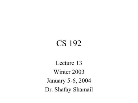 CS 192 Lecture 13 Winter 2003 January 5-6, 2004 Dr. Shafay Shamail.