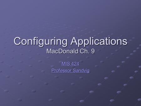 Configuring Applications MacDonald Ch. 9 MIS 424 MIS 424 Professor Sandvig Professor Sandvig.