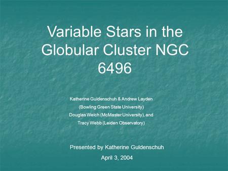 Variable Stars in the Globular Cluster NGC 6496 Katherine Guldenschuh & Andrew Layden (Bowling Green State University) Douglas Welch (McMaster University),