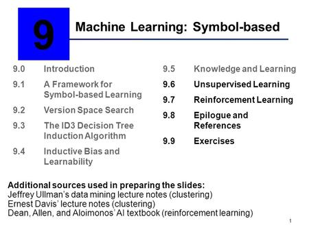 1 Machine Learning: Symbol-based 9 9.0Introduction 9.1A Framework for Symbol-based Learning 9.2Version Space Search 9.3The ID3 Decision Tree Induction.