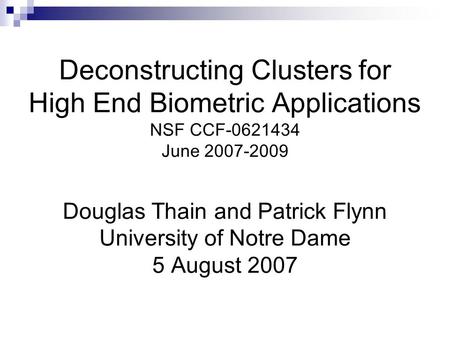 Deconstructing Clusters for High End Biometric Applications NSF CCF-0621434 June 2007-2009 Douglas Thain and Patrick Flynn University of Notre Dame 5 August.
