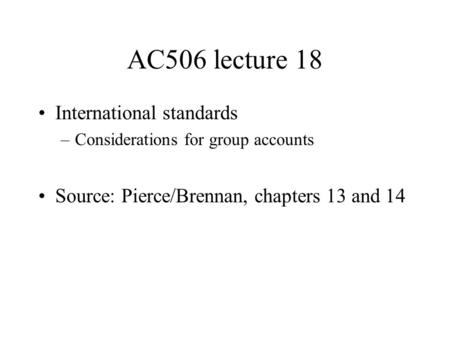 AC506 lecture 18 International standards –Considerations for group accounts Source: Pierce/Brennan, chapters 13 and 14.