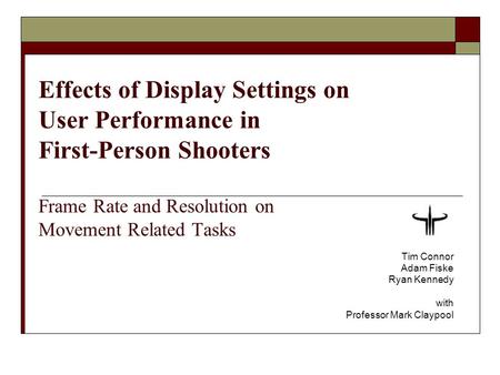 Effects of Display Settings on User Performance in First-Person Shooters Frame Rate and Resolution on Movement Related Tasks Tim Connor Adam Fiske Ryan.