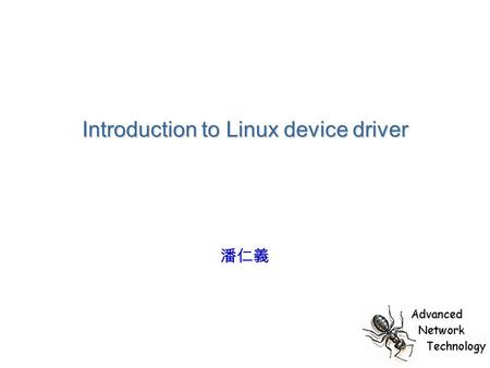 Introduction to Linux device driver 潘仁義. The role of device driver Flexible Mechanism? Policy? 只提供存取硬體的能力，而不加諸任何限制 介於『應用程式』與『硬體裝置』的軟體層 功能性 ? 簡潔性 ?