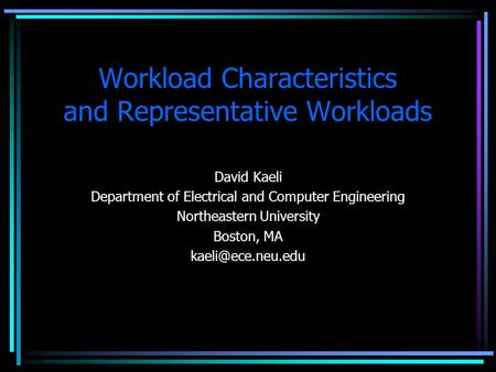 Workload Characteristics and Representative Workloads David Kaeli Department of Electrical and Computer Engineering Northeastern University Boston, MA.