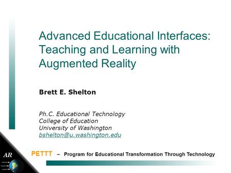 1 Advanced Educational Interfaces: Teaching and Learning with Augmented Reality Brett E. Shelton Ph.C. Educational Technology College of Education University.