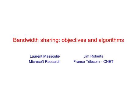 Bandwidth sharing: objectives and algorithms Jim Roberts France Télécom - CNET Laurent Massoulié Microsoft Research.