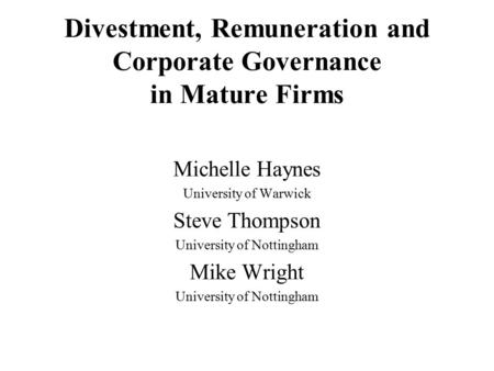 Divestment, Remuneration and Corporate Governance in Mature Firms Michelle Haynes University of Warwick Steve Thompson University of Nottingham Mike Wright.