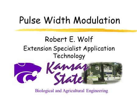 Pulse Width Modulation Robert E. Wolf Extension Specialist Application Technology Biological and Agricultural Engineering.