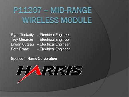 Ryan Toukatly– Electrical Engineer Trey Minarcin – Electrical Engineer Erwan Suteau – Electrical Engineer Pete Franz– Electrical Engineer Sponsor : Harris.