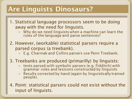 Are Linguists Dinosaurs? 1.Statistical language processors seem to be doing away with the need for linguists. –Why do we need linguists when a machine.