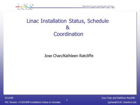 Jose Chan and Kathleen Ratcliffe FAC Review- LTU/DUMP installation Status & 6/16/08 1 Linac Installation Status, Schedule.