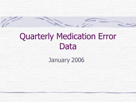 Quarterly Medication Error Data January 2006. Quarterly Error Report Medication Error data based upon Safety Reports No report = No data Greater than.