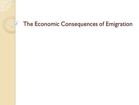 The Economic Consequences of Emigration. Potential Positive Effects Potential Positive Effects A. Gains to the emigrant. 1. Some examples of potential.