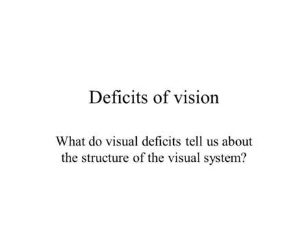 Deficits of vision What do visual deficits tell us about the structure of the visual system?