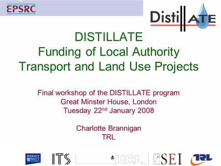 DISTILLATE Funding of Local Authority Transport and Land Use Projects Final workshop of the DISTILLATE program Great Minster House, London Tuesday 22 nd.