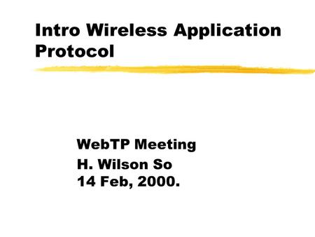 Intro Wireless Application Protocol WebTP Meeting H. Wilson So 14 Feb, 2000.