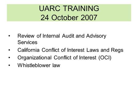 UARC TRAINING 24 October 2007 Review of Internal Audit and Advisory Services California Conflict of Interest Laws and Regs Organizational Conflict of Interest.