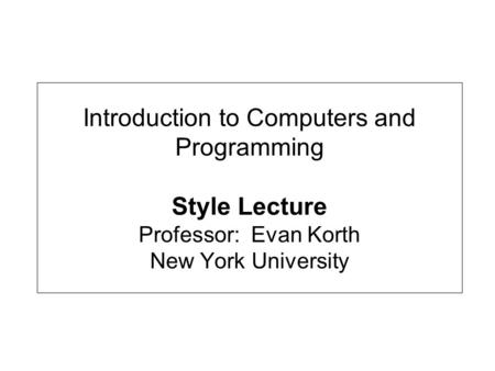 Introduction to Computers and Programming Style Lecture Professor: Evan Korth New York University.