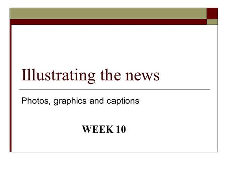 Illustrating the news Photos, graphics and captions WEEK 10.