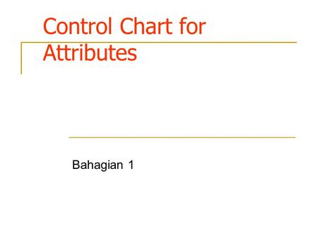Control Chart for Attributes Bahagian 1. Introduction Many quality characteristics cannot be conveniently represented numerically. In such cases, each.