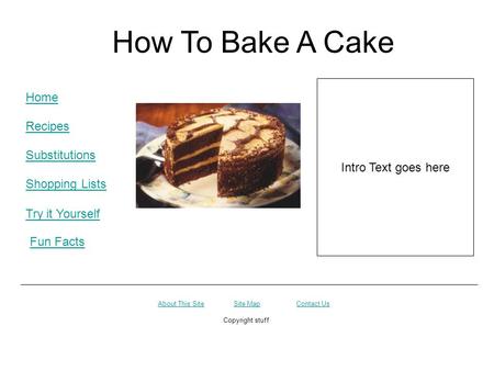 How To Bake A Cake Home Recipes Substitutions Shopping Lists Intro Text goes here Try it Yourself Contact UsAbout This SiteSite Map Copyright stuff Fun.