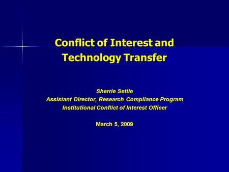 Conflict of Interest and Technology Transfer Sherrie Settle Assistant Director, Research Compliance Program Institutional Conflict of Interest Officer.