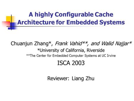 A highly Configurable Cache Architecture for Embedded Systems Chuanjun Zhang*, Frank Vahid**, and Walid Najjar* *University of California, Riverside **The.