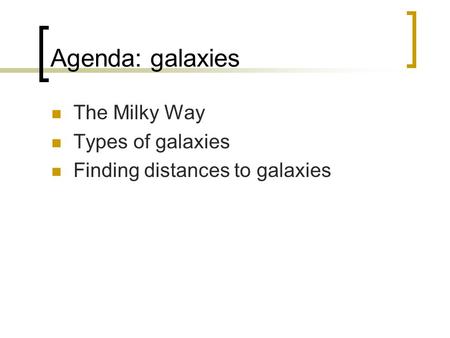 Agenda: galaxies The Milky Way Types of galaxies Finding distances to galaxies.