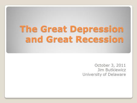 The Great Depression and Great Recession October 3, 2011 Jim Butkiewicz University of Delaware.