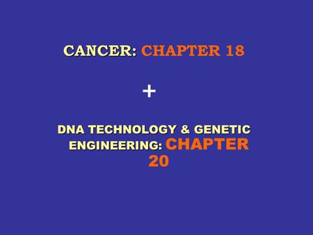 CANCER: CANCER: CHAPTER 18 DNA TECHNOLOGY & GENETIC ENGINEERING: DNA TECHNOLOGY & GENETIC ENGINEERING: CHAPTER 20 +