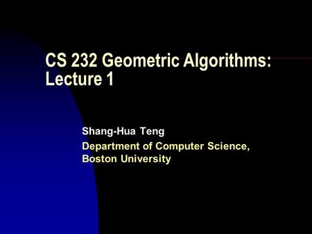 CS 232 Geometric Algorithms: Lecture 1 Shang-Hua Teng Department of Computer Science, Boston University.