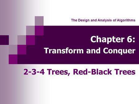 Chapter 6: Transform and Conquer 2-3-4 Trees, Red-Black Trees The Design and Analysis of Algorithms.