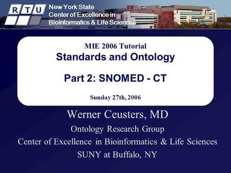 New York State Center of Excellence in Bioinformatics & Life Sciences R T U MIE 2006 Tutorial Standards and Ontology Part 2: SNOMED - CT Sunday 27th, 2006.