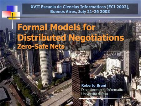 1 Formal Models for Distributed Negotiations Zero-Safe Nets Roberto Bruni Dipartimento di Informatica Università di Pisa XVII Escuela de Ciencias Informaticas.