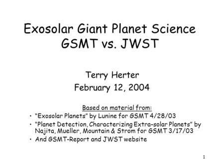 1 Exosolar Giant Planet Science GSMT vs. JWST Terry Herter February 12, 2004 Based on material from: “Exosolar Planets” by Lunine for GSMT 4/28/03 “Planet.