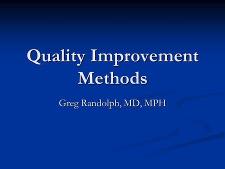 Quality Improvement Methods Greg Randolph, MD, MPH.