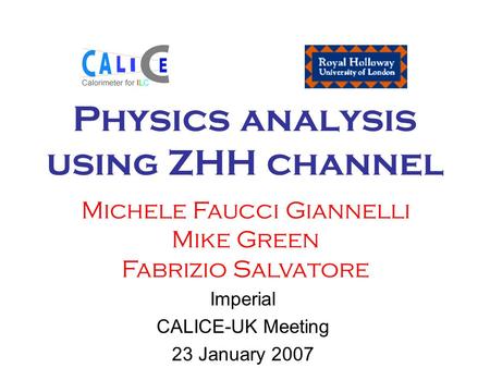 Physics analysis using ZHH channel Imperial CALICE-UK Meeting 23 January 2007 Michele Faucci Giannelli Mike Green Fabrizio Salvatore.