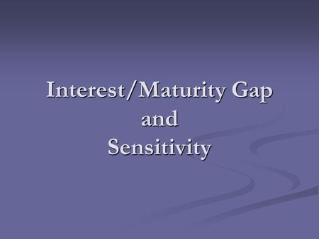 Interest/Maturity Gap and Sensitivity. Interest/Maturity Gap G & K Chp. 5 G & K Chp. 5 Why Gap? Manage on- or off-balance sheet Why Gap? Manage on- or.