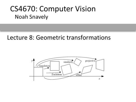 Lecture 8: Geometric transformations CS4670: Computer Vision Noah Snavely.