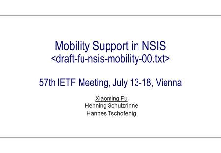 Mobility Support in NSIS 57th IETF Meeting, July 13-18, Vienna Xiaoming Fu Henning Schulzrinne Hannes Tschofenig.