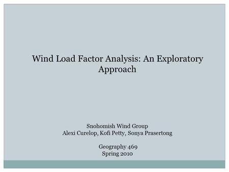 Wind Load Factor Analysis: An Exploratory Approach Snohomish Wind Group Alexi Curelop, Kofi Petty, Sonya Prasertong Geography 469 Spring 2010.