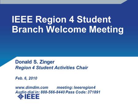 IEEE Region 4 Student Branch Welcome Meeting Donald S. Zinger Region 4 Student Activities Chair Feb. 6, 2010 www.dimdim.com meeting: Ieeeregion4 Audio.